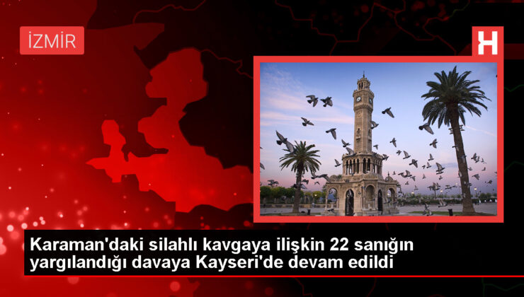 Karaman’da silahlı hengame davası Kayseri’de devam ediyor