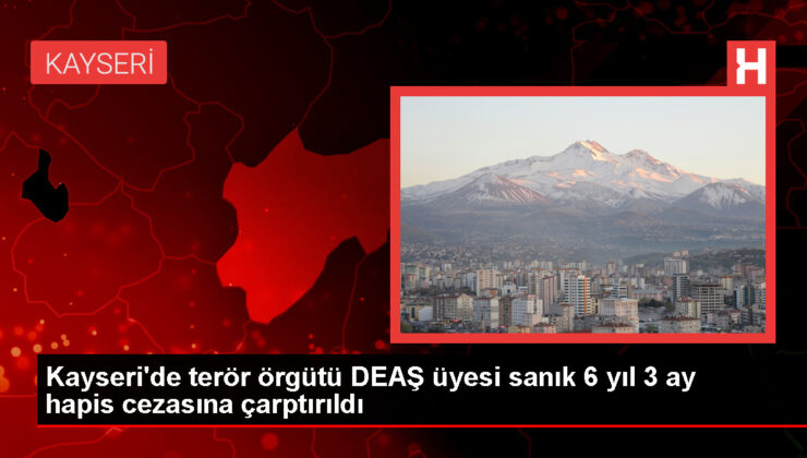 Kayseri’de DEAŞ üyesine 6 yıl 3 ay mahpus cezası