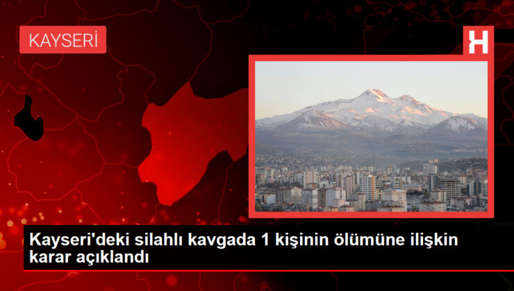 Kayseri’deki silahlı arbedede 1 kişinin vefatına ait karar açıklandı